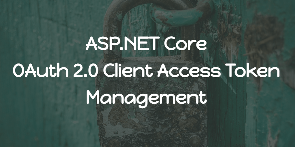 ASP.NET Core - OAuth 2.0 Client Access Token Management